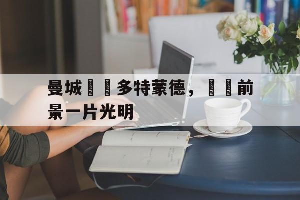 关于曼城擊敗多特蒙德,晉級前景一片光明的信息 关于曼城擊敗多特蒙德,晉級前景一片光明的信息